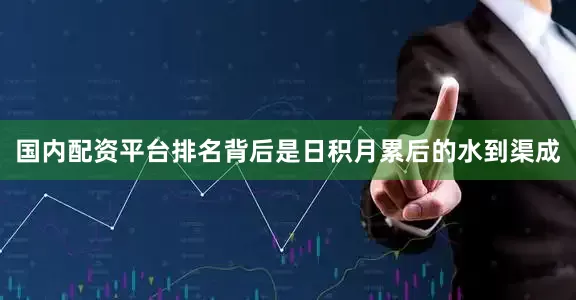 国内配资平台排名背后是日积月累后的水到渠成