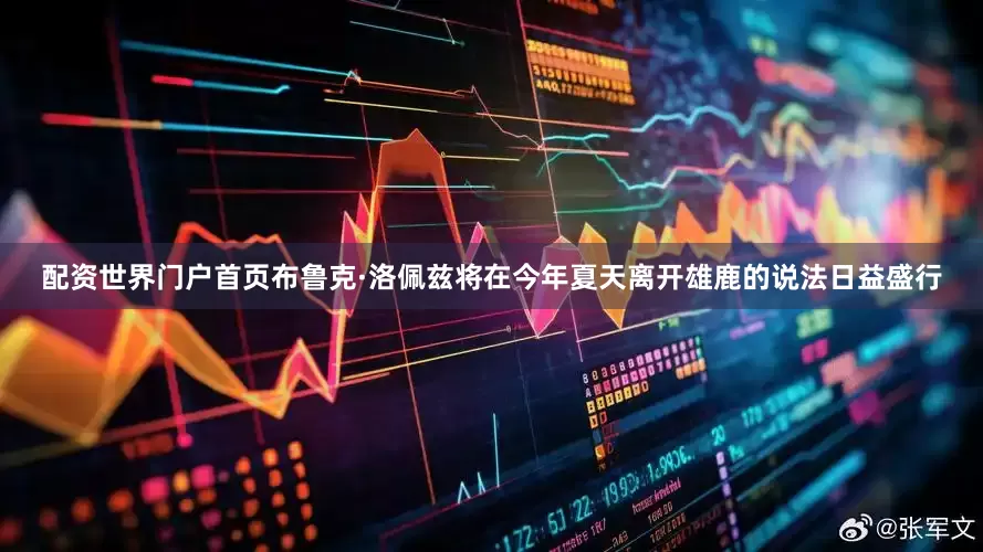 配资世界门户首页布鲁克·洛佩兹将在今年夏天离开雄鹿的说法日益盛行
