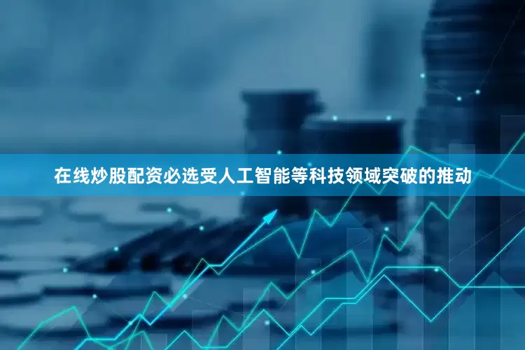 在线炒股配资必选受人工智能等科技领域突破的推动