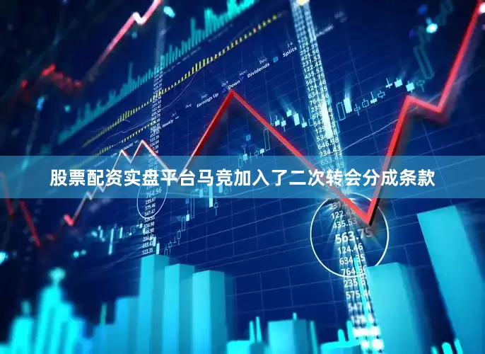 股票配资实盘平台马竞加入了二次转会分成条款