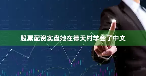 股票配资实盘她在德天村学会了中文