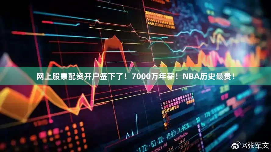 网上股票配资开户签下了！7000万年薪！NBA历史最贵！
