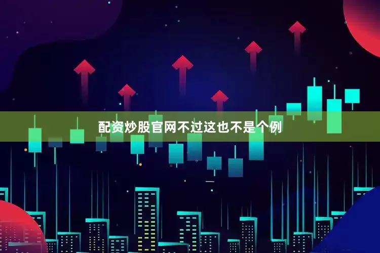 配资炒股官网　　不过这也不是个例