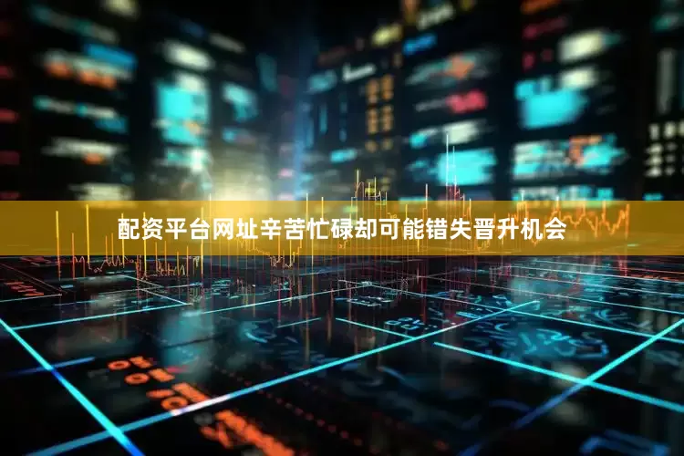 配资平台网址辛苦忙碌却可能错失晋升机会