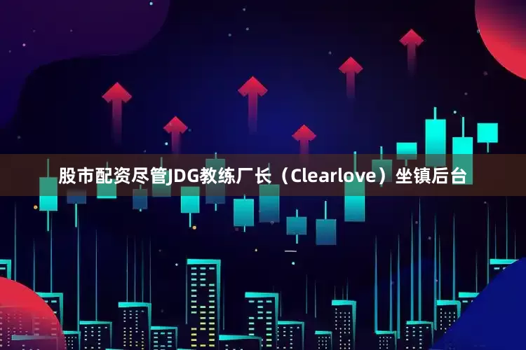 股市配资尽管JDG教练厂长（Clearlove）坐镇后台