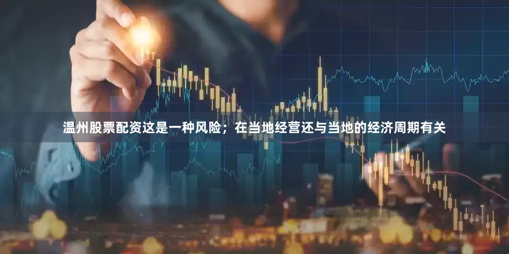 温州股票配资这是一种风险；在当地经营还与当地的经济周期有关