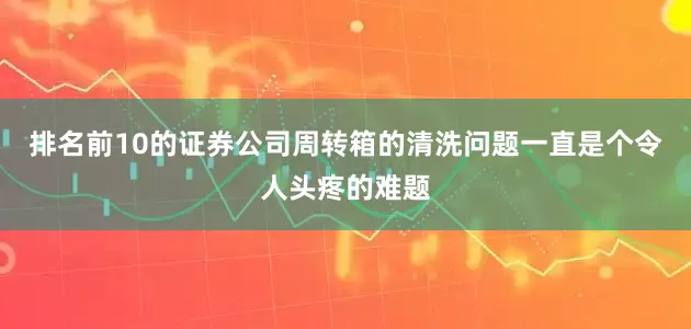 排名前10的证券公司周转箱的清洗问题一直是个令人头疼的难题