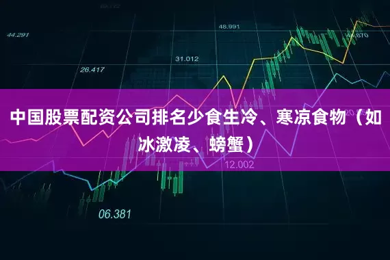 中国股票配资公司排名少食生冷、寒凉食物（如冰激凌、螃蟹）