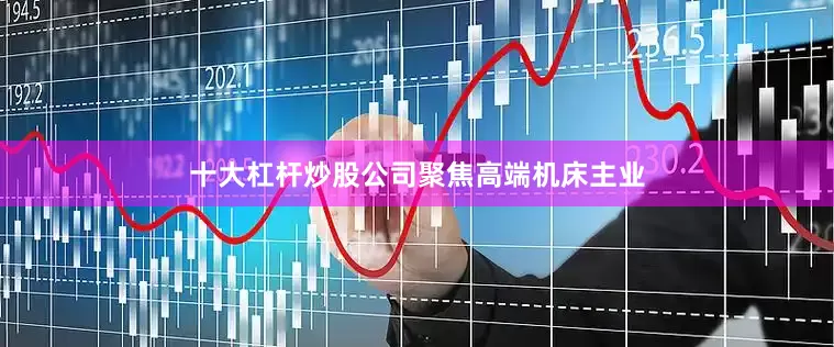 十大杠杆炒股公司聚焦高端机床主业