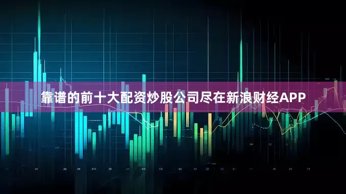 靠谱的前十大配资炒股公司尽在新浪财经APP