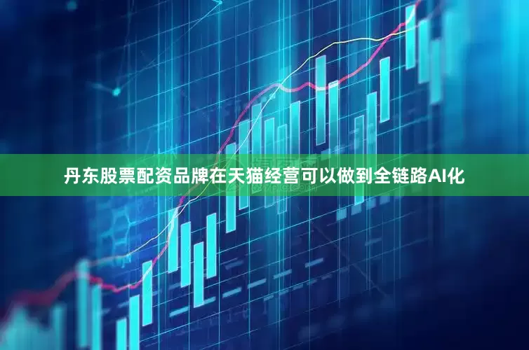 丹东股票配资品牌在天猫经营可以做到全链路AI化
